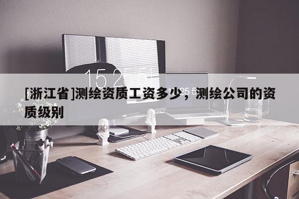 [浙江省]測繪資質工資多少，測繪公司的資質級別