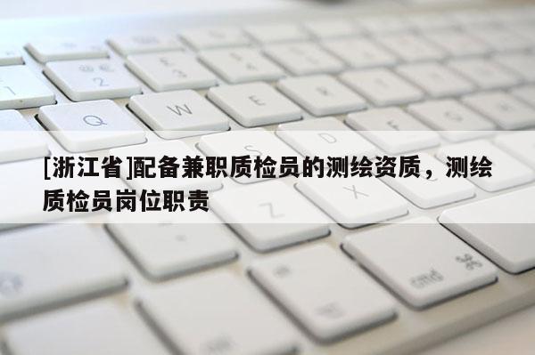 [浙江省]配備兼職質檢員的測繪資質，測繪質檢員崗位職責