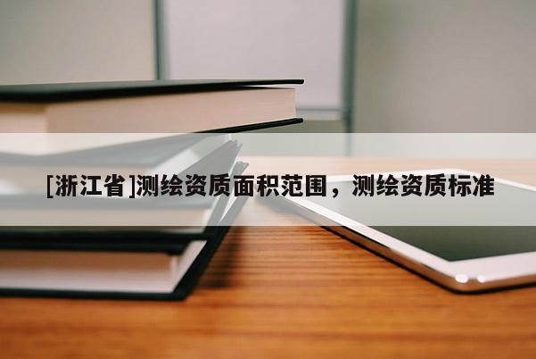 [浙江省]測繪資質面積范圍，測繪資質標準