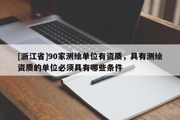[浙江省]90家測繪單位有資質，具有測繪資質的單位必須具有哪些條件