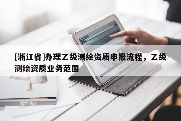 [浙江省]辦理乙級測繪資質申報流程，乙級測繪資質業(yè)務范圍