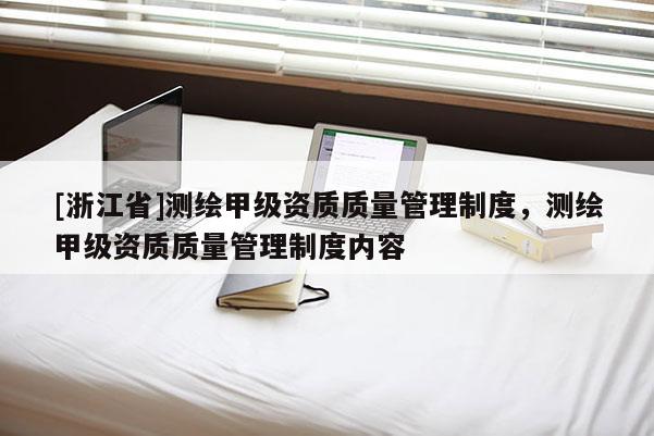 [浙江省]測繪甲級資質質量管理制度，測繪甲級資質質量管理制度內容