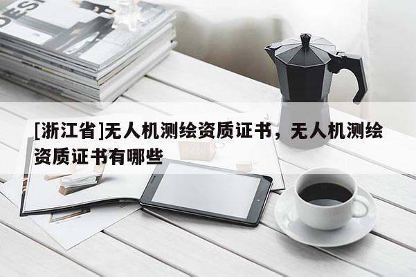 [浙江省]無人機測繪資質證書，無人機測繪資質證書有哪些