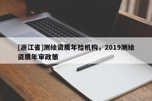 [浙江省]測繪資質年檢機構，2019測繪資質年審政策
