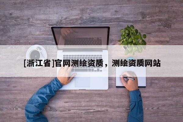 [浙江省]官網測繪資質，測繪資質網站