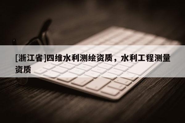 [浙江省]四維水利測繪資質，水利工程測量資質