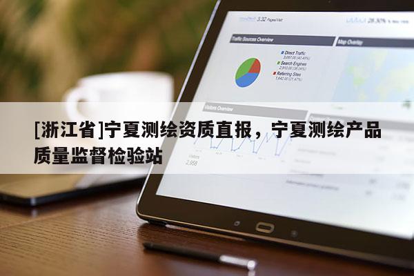 [浙江省]寧夏測繪資質直報，寧夏測繪產品質量監督檢驗站