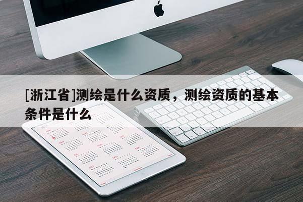 [浙江省]測繪是什么資質(zhì)，測繪資質(zhì)的基本條件是什么