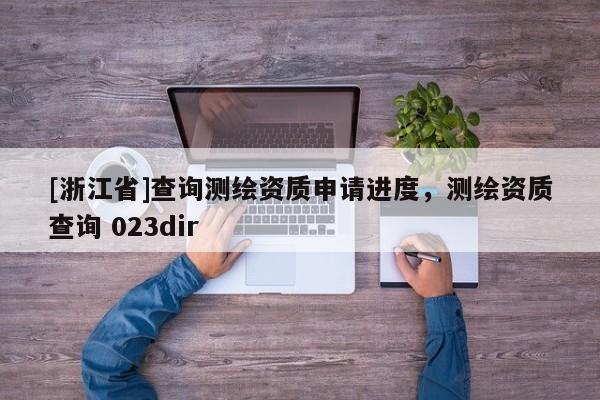 [浙江省]查詢測繪資質申請進度，測繪資質查詢 023dir
