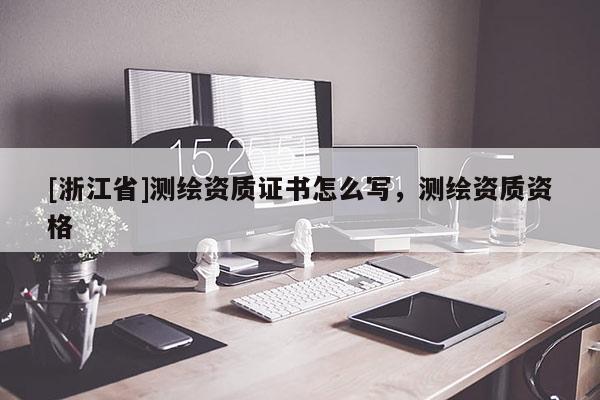 [浙江省]測繪資質證書怎么寫，測繪資質資格