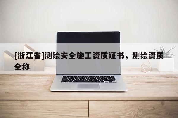 [浙江省]測繪安全施工資質證書，測繪資質全稱
