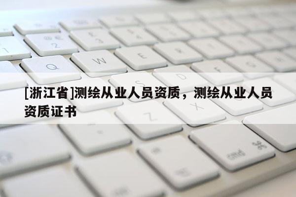 [浙江省]測繪從業人員資質，測繪從業人員資質證書
