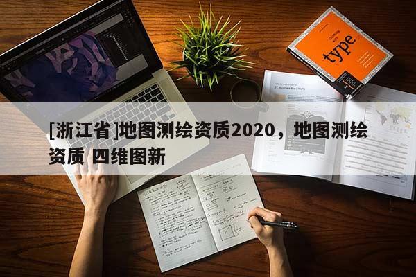 [浙江省]地圖測繪資質2020，地圖測繪資質 四維圖新