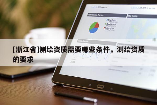 [浙江省]測繪資質(zhì)需要哪些條件，測繪資質(zhì)的要求