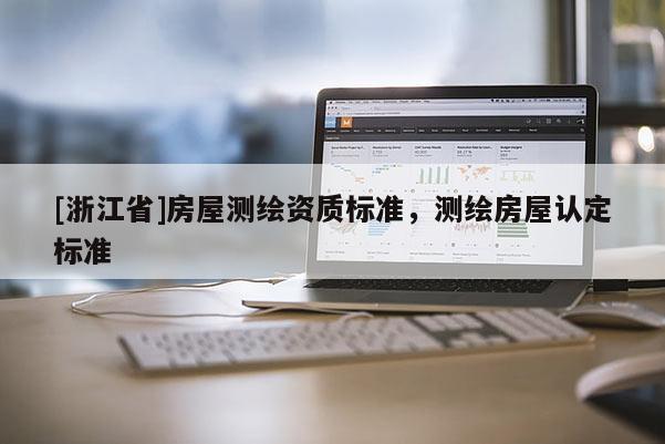 [浙江省]房屋測繪資質(zhì)標(biāo)準(zhǔn)，測繪房屋認定標(biāo)準(zhǔn)