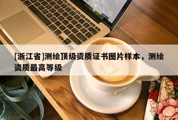 [浙江省]測繪頂級資質(zhì)證書圖片樣本，測繪資質(zhì)最高等級