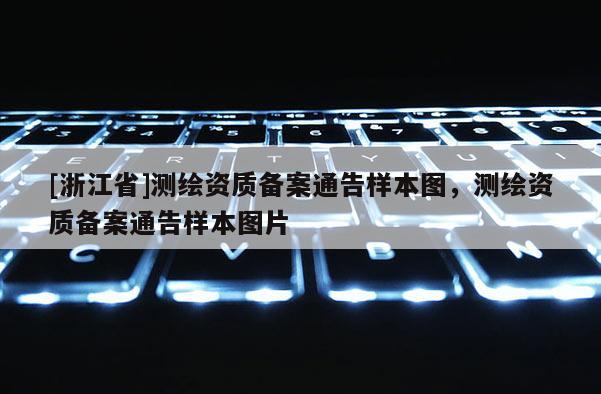[浙江省]測繪資質(zhì)備案通告樣本圖，測繪資質(zhì)備案通告樣本圖片