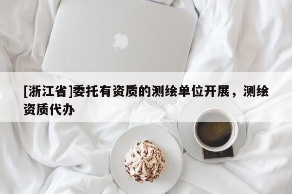 [浙江省]委托有資質的測繪單位開展，測繪資質代辦