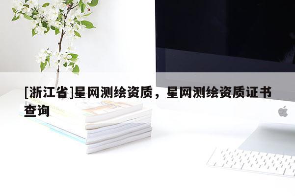 [浙江省]星網(wǎng)測繪資質，星網(wǎng)測繪資質證書查詢