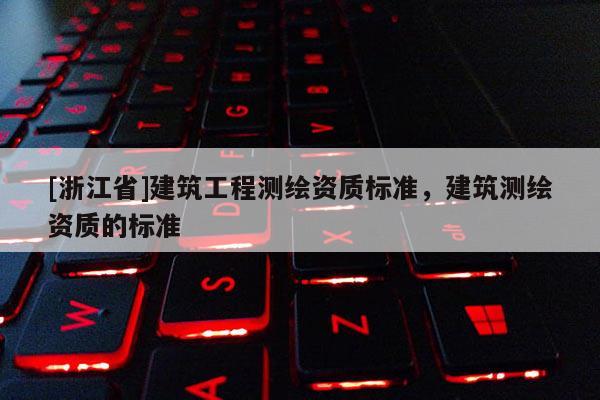 [浙江省]建筑工程測繪資質(zhì)標(biāo)準(zhǔn)，建筑測繪資質(zhì)的標(biāo)準(zhǔn)