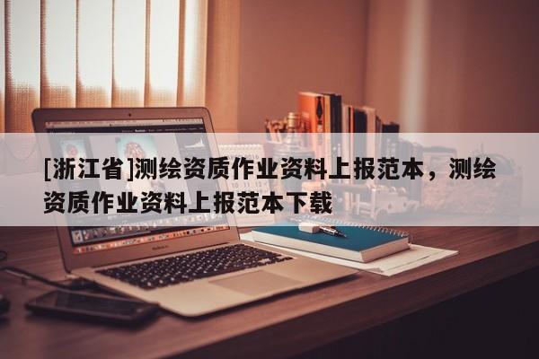 [浙江省]測繪資質作業資料上報范本，測繪資質作業資料上報范本下載