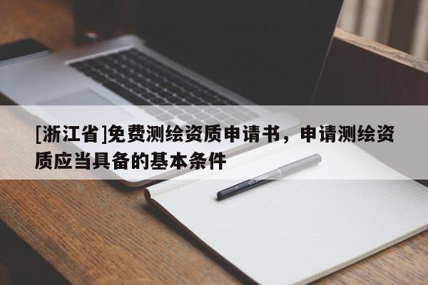 [浙江省]免費測繪資質申請書，申請測繪資質應當具備的基本條件