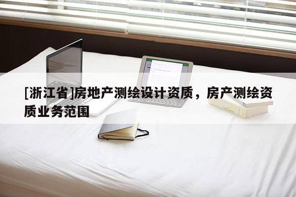 [浙江省]房地產測繪設計資質，房產測繪資質業務范圍