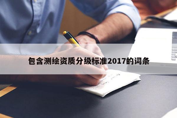 包含測繪資質分級標準2017的詞條