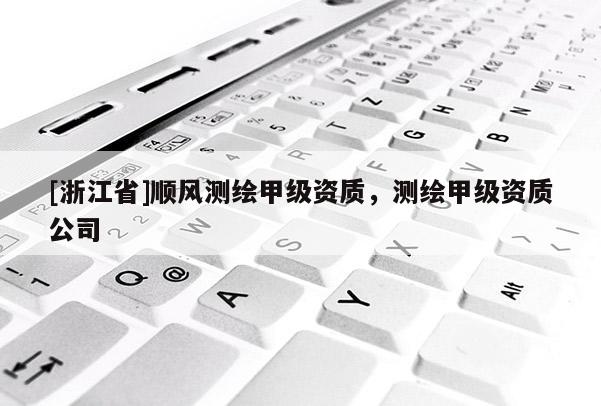 [浙江省]順風測繪甲級資質，測繪甲級資質公司