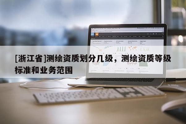 [浙江省]測繪資質劃分幾級，測繪資質等級標準和業務范圍