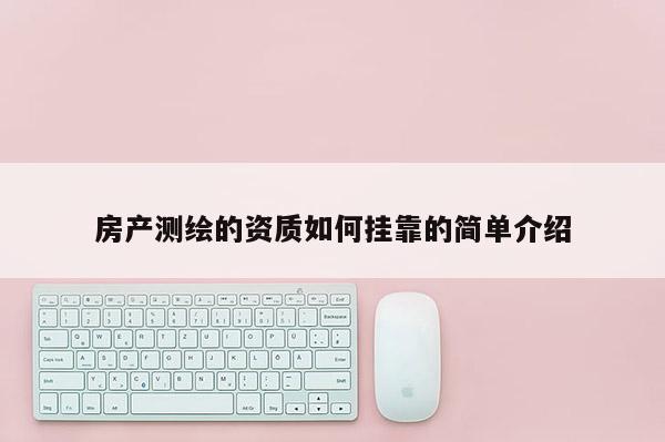 房產測繪的資質如何掛靠的簡單介紹