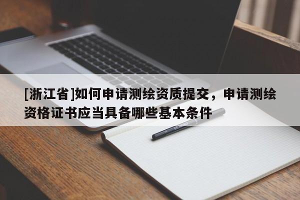 [浙江省]如何申請(qǐng)測(cè)繪資質(zhì)提交，申請(qǐng)測(cè)繪資格證書應(yīng)當(dāng)具備哪些基本條件