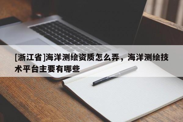 [浙江省]海洋測繪資質怎么弄，海洋測繪技術平臺主要有哪些