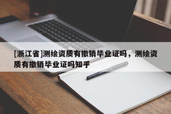 [浙江省]測繪資質有撤銷畢業證嗎，測繪資質有撤銷畢業證嗎知乎