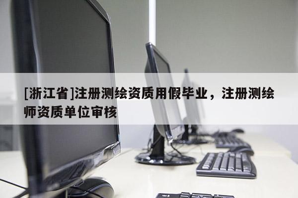 [浙江省]注冊測繪資質用假畢業，注冊測繪師資質單位審核