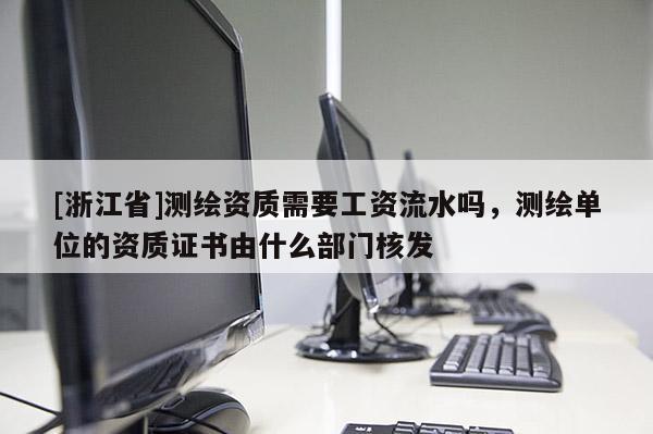 [浙江省]測繪資質需要工資流水嗎，測繪單位的資質證書由什么部門核發