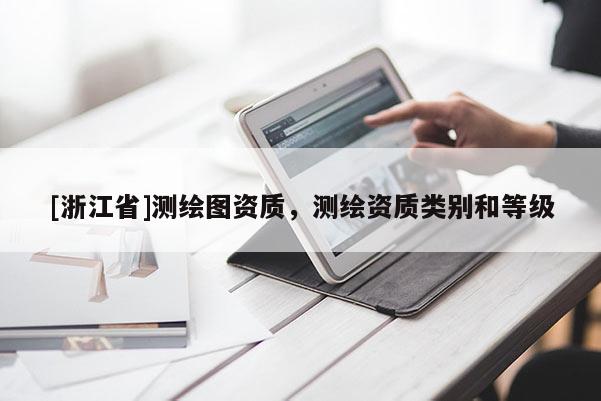 [浙江省]測繪圖資質，測繪資質類別和等級