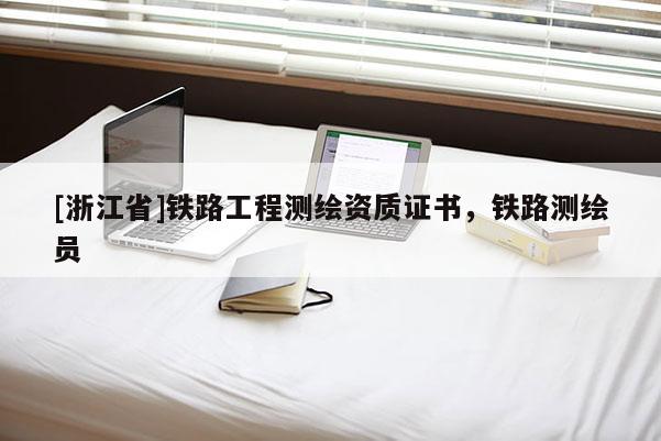 [浙江省]鐵路工程測(cè)繪資質(zhì)證書，鐵路測(cè)繪員