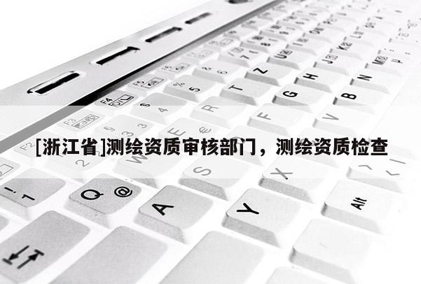 [浙江省]測繪資質審核部門，測繪資質檢查