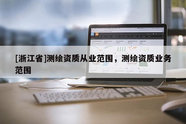 [浙江省]測繪資質從業范圍，測繪資質業務范圍