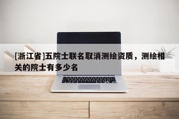 [浙江省]五院士聯(lián)名取消測繪資質(zhì)，測繪相關(guān)的院士有多少名