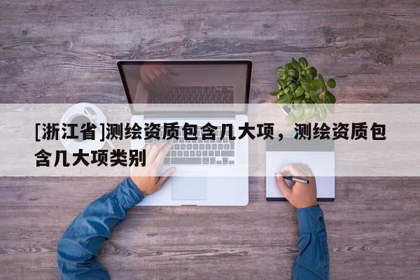 [浙江省]測繪資質包含幾大項，測繪資質包含幾大項類別