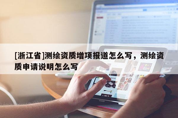 [浙江省]測繪資質(zhì)增項(xiàng)報(bào)道怎么寫，測繪資質(zhì)申請(qǐng)說明怎么寫