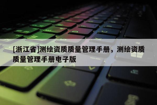[浙江省]測繪資質質量管理手冊，測繪資質質量管理手冊電子版
