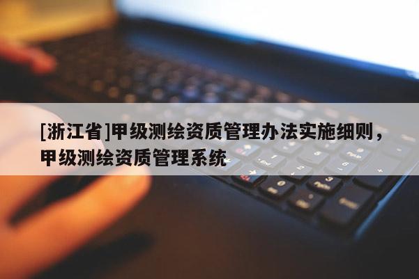 [浙江省]甲級測繪資質管理辦法實施細則，甲級測繪資質管理系統
