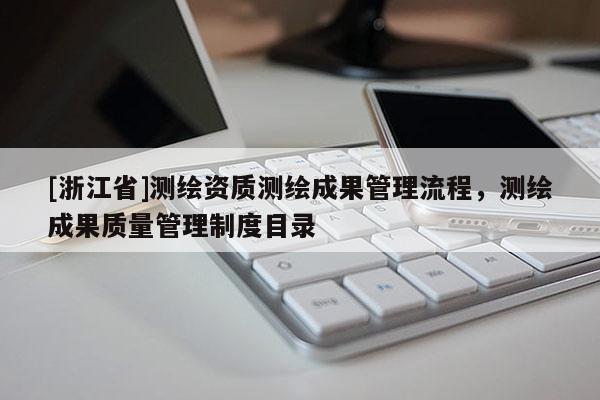 [浙江省]測繪資質測繪成果管理流程，測繪成果質量管理制度目錄