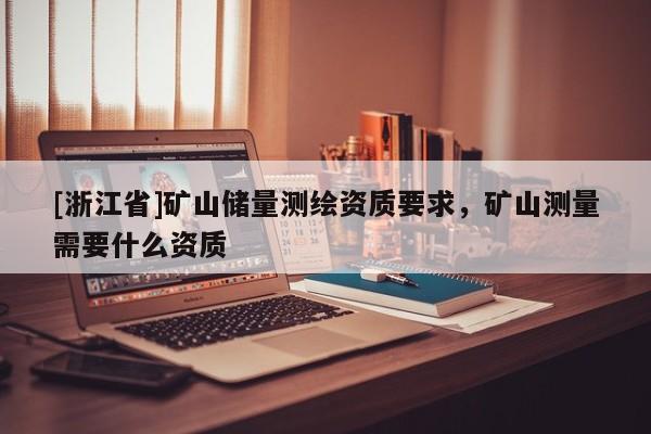 [浙江省]礦山儲量測繪資質要求，礦山測量需要什么資質