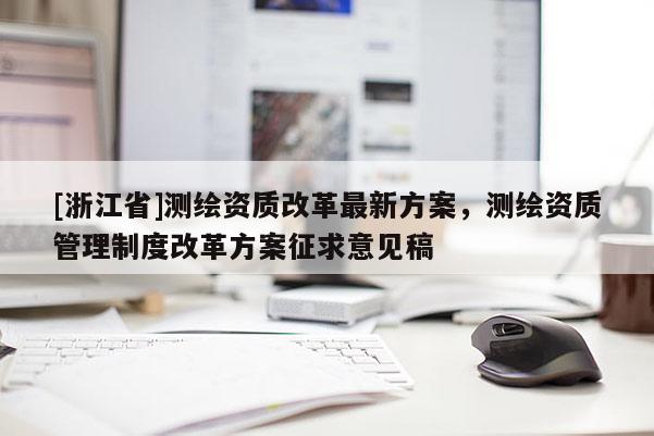 [浙江省]測繪資質改革最新方案，測繪資質管理制度改革方案征求意見稿