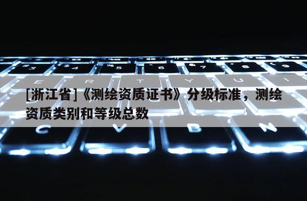 [浙江省]《測繪資質證書》分級標準，測繪資質類別和等級總數