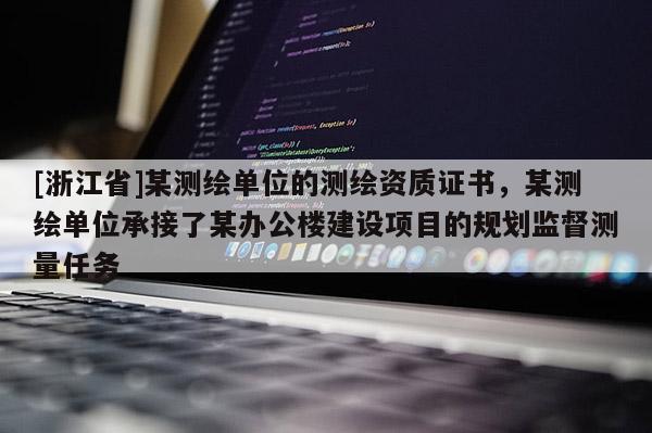 [浙江省]某測繪單位的測繪資質證書，某測繪單位承接了某辦公樓建設項目的規劃監督測量任務
